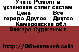  Учить Ремонт и установка сплит систем › Цена ­ 1 000 - Все города Другое » Другое   . Кемеровская обл.,Анжеро-Судженск г.